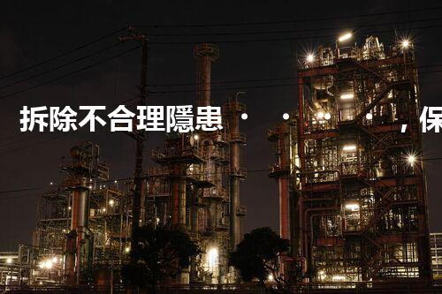 拆除不合理隱患，保障施工安全無憂